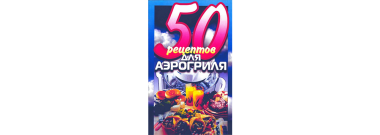 50 рецептов для Аэрогриля 50 рецептов для Аэрогриля
